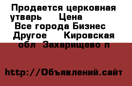 Продается церковная утварь . › Цена ­ 6 200 - Все города Бизнес » Другое   . Кировская обл.,Захарищево п.